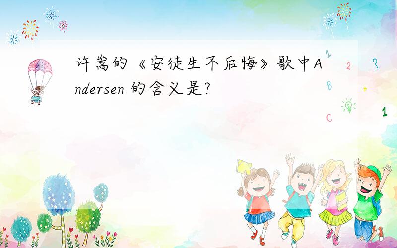 许嵩的《安徒生不后悔》歌中Andersen 的含义是?