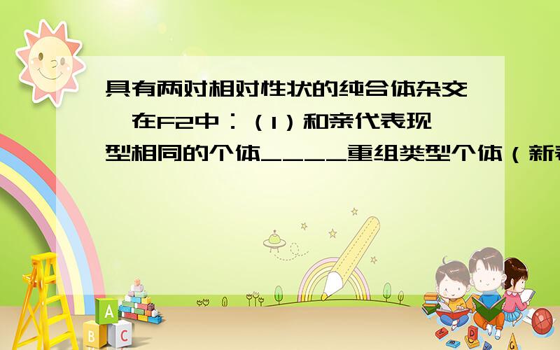 具有两对相对性状的纯合体杂交,在F2中：（1）和亲代表现型相同的个体____重组类型个体（新表型个体）____（2）纯合体____,杂合体_____重组纯合体_____,重组杂合体____可稳定遗传的新类型_____