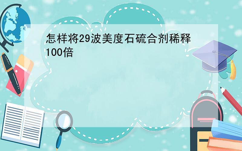 怎样将29波美度石硫合剂稀释100倍