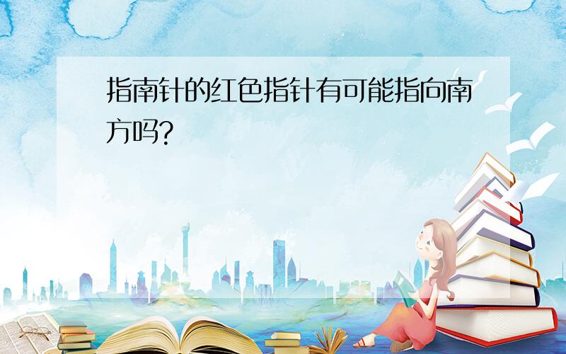 指南针的红色指针有可能指向南方吗?