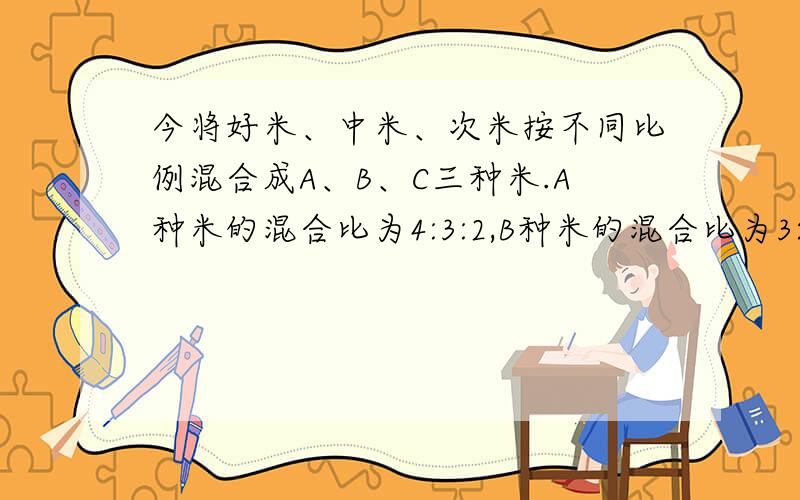 今将好米、中米、次米按不同比例混合成A、B、C三种米.A种米的混合比为4:3:2,B种米的混合比为3:1:5,C种米的混合比为2:6:1.问要从ABC中各取多少千克才能做成含好米、中米、次米数量相等的混合