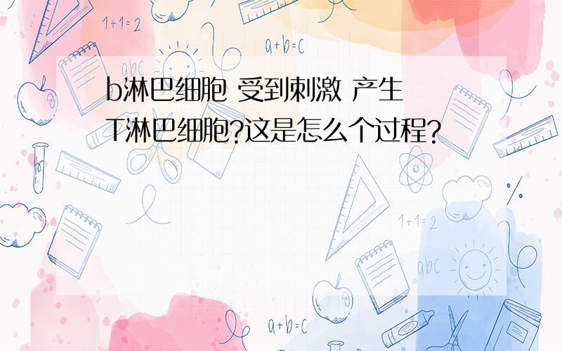 b淋巴细胞 受到刺激 产生 T淋巴细胞?这是怎么个过程?