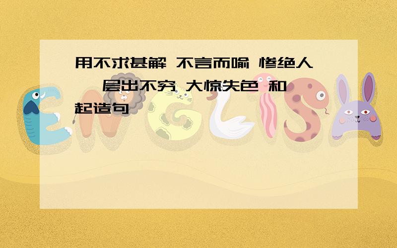 用不求甚解 不言而喻 惨绝人寰 层出不穷 大惊失色 和一起造句