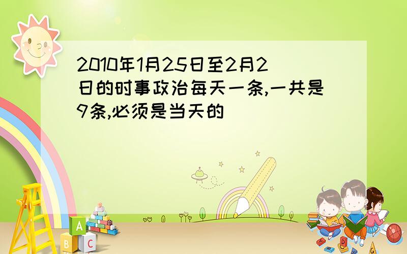 2010年1月25日至2月2日的时事政治每天一条,一共是9条,必须是当天的