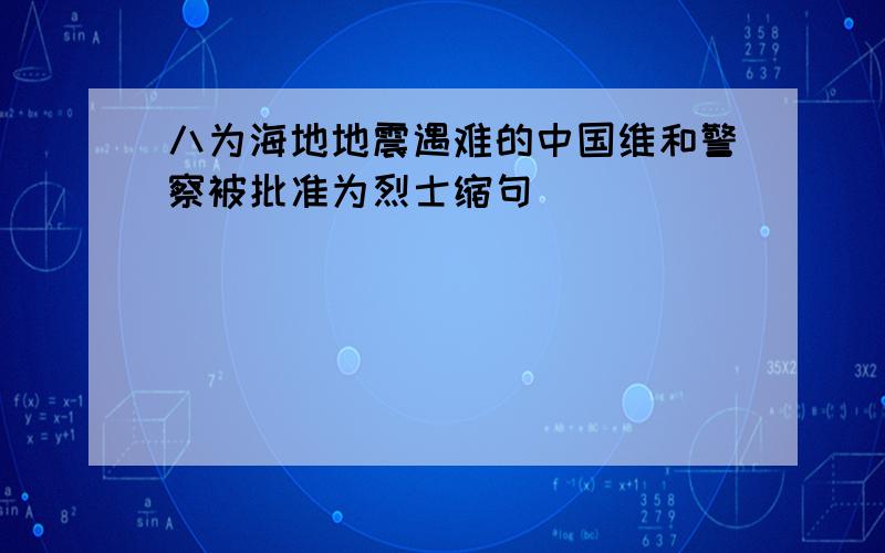 八为海地地震遇难的中国维和警察被批准为烈士缩句