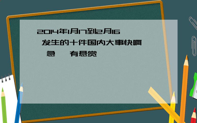 2014年1月17到2月16 发生的十件国内大事快啊    急   有悬赏