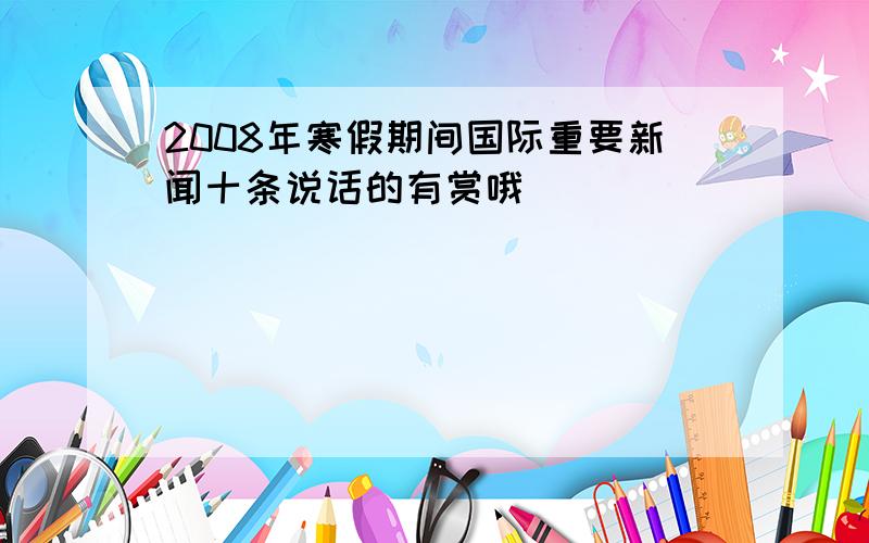 2008年寒假期间国际重要新闻十条说话的有赏哦