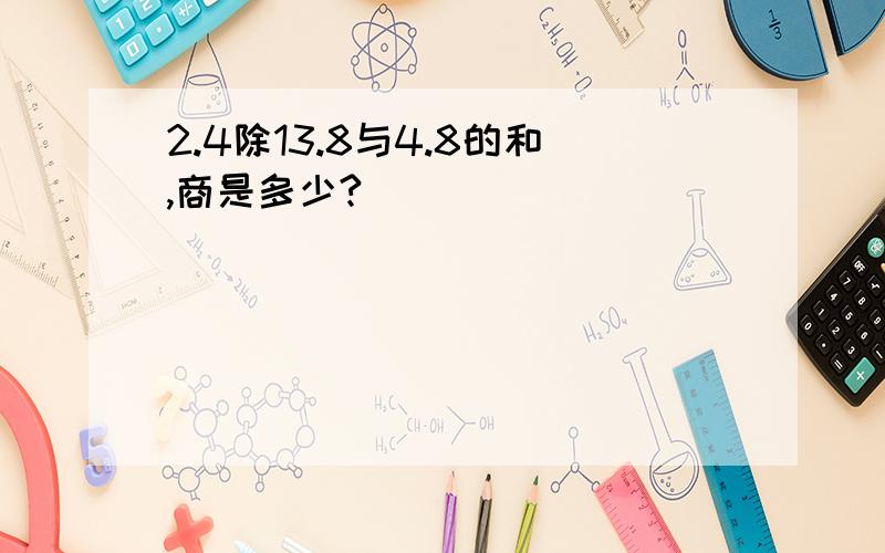 2.4除13.8与4.8的和,商是多少?