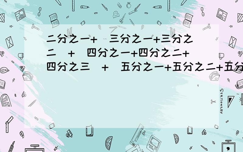 二分之一+（三分之一+三分之二）+（四分之一+四分之二+四分之三）+（五分之一+五分之二+五分之三+五分之四）+......+（十分之一+十分之二+......+十分之九）