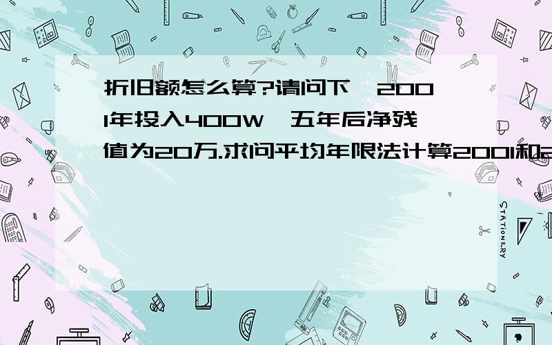 折旧额怎么算?请问下,2001年投入400W,五年后净残值为20万.求问平均年限法计算2001和2002和2006的年折旧额是多少?