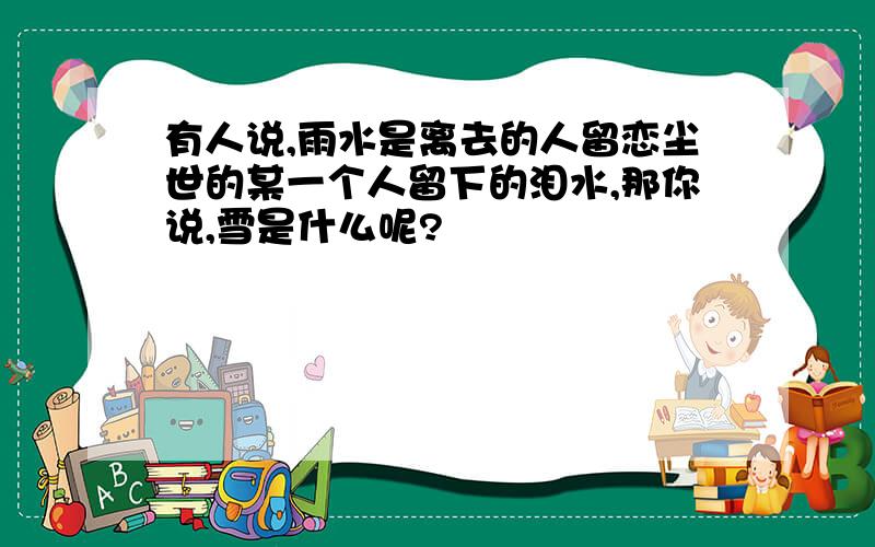 有人说,雨水是离去的人留恋尘世的某一个人留下的泪水,那你说,雪是什么呢?