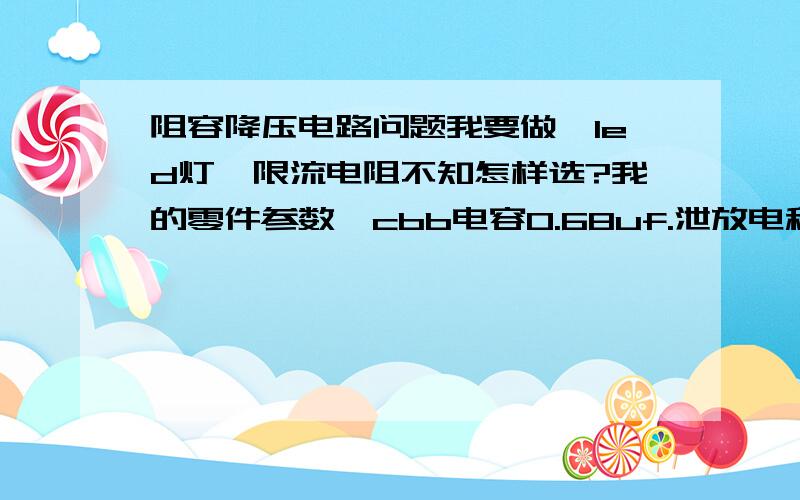 阻容降压电路问题我要做一led灯,限流电阻不知怎样选?我的零件参数,cbb电容0.68uf.泄放电租1m,4007全桥整流,100v10uf电解电容滤波,20个5mm白发光二极管（工作电压2～3电流20ma）现求限流电阻阻值