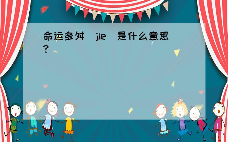 命运多舛（jie）是什么意思?