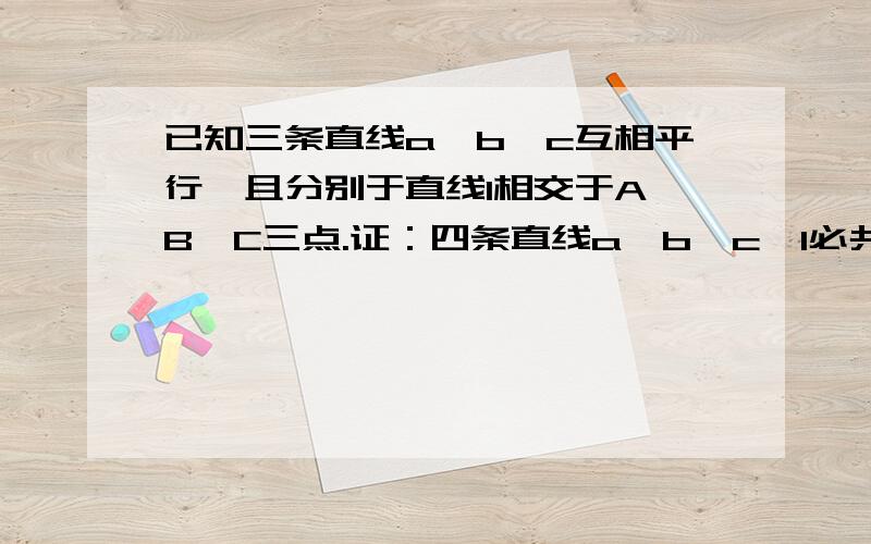 已知三条直线a,b,c互相平行,且分别于直线l相交于A,B,C三点.证：四条直线a,b,c,l必共面z最好能有图形