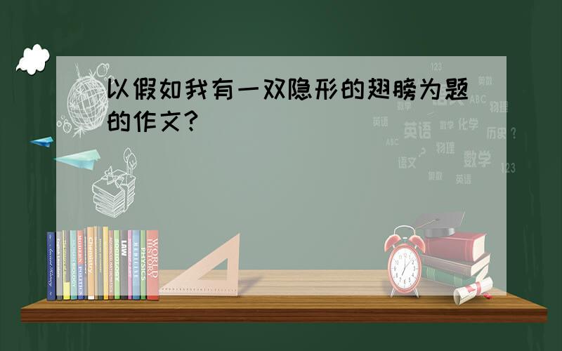 以假如我有一双隐形的翅膀为题的作文?