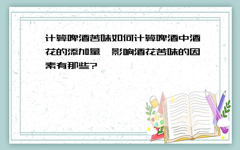 计算啤酒苦味如何计算啤酒中酒花的添加量,影响酒花苦味的因素有那些?