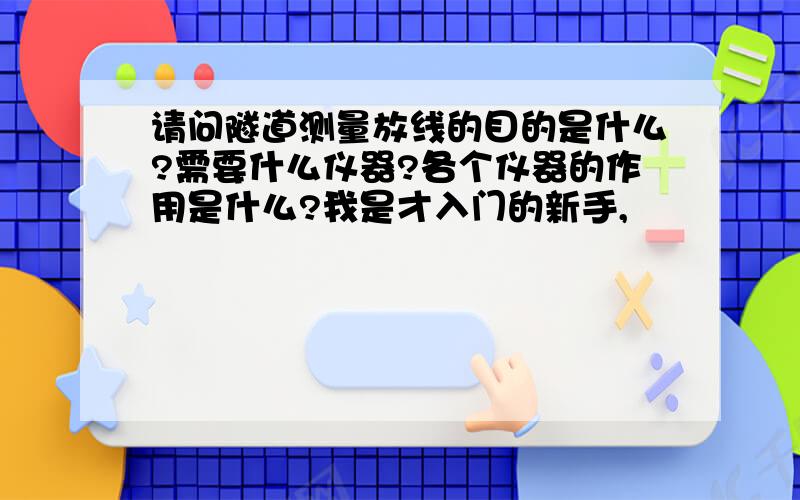 请问隧道测量放线的目的是什么?需要什么仪器?各个仪器的作用是什么?我是才入门的新手,