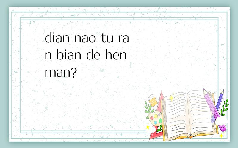 dian nao tu ran bian de hen man?