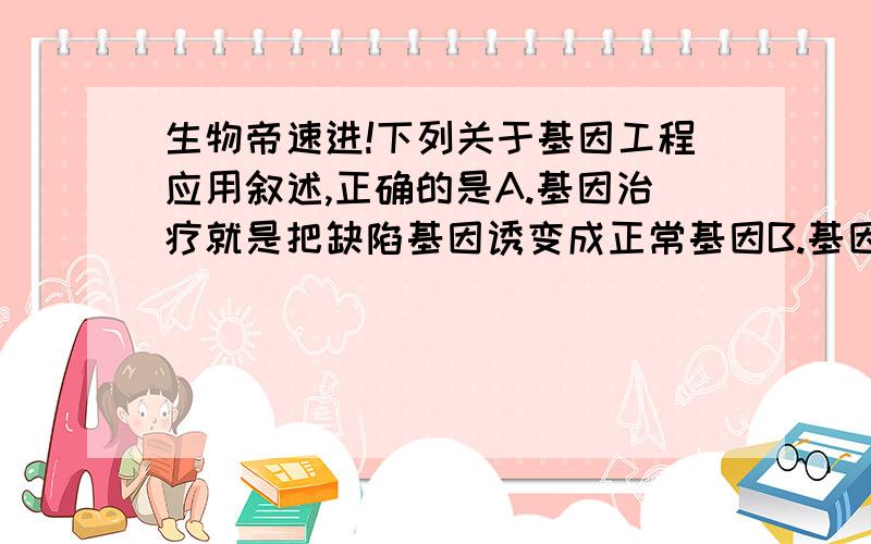 生物帝速进!下列关于基因工程应用叙述,正确的是A.基因治疗就是把缺陷基因诱变成正常基因B.基因诊断的基本原理是DNA分子杂交C.一种基因探针能检测水体中的各种病毒