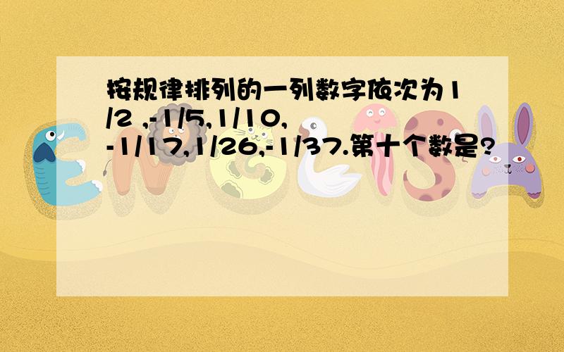 按规律排列的一列数字依次为1/2 ,-1/5,1/10,-1/17,1/26,-1/37.第十个数是?