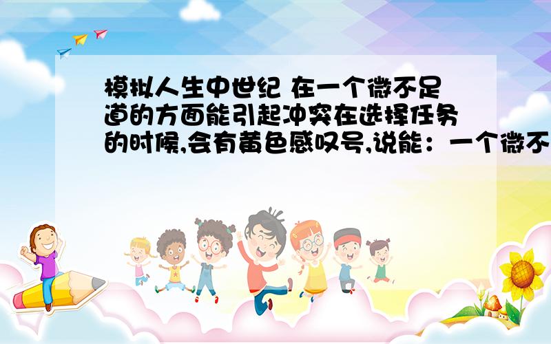 模拟人生中世纪 在一个微不足道的方面能引起冲突在选择任务的时候,会有黄色感叹号,说能：一个微不足道的方面能引起意外的冲突