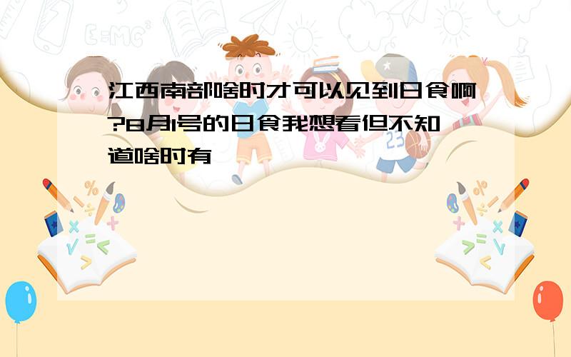 江西南部啥时才可以见到日食啊?8月1号的日食我想看但不知道啥时有,