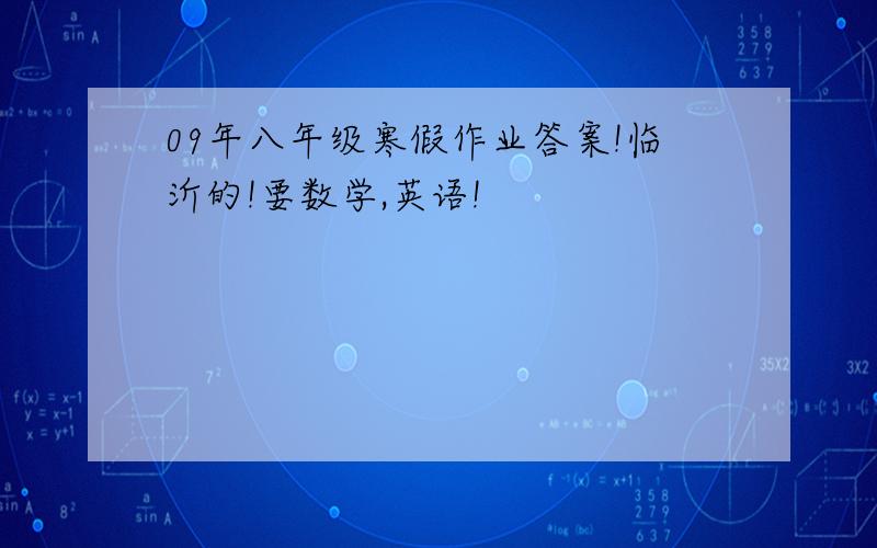 09年八年级寒假作业答案!临沂的!要数学,英语!