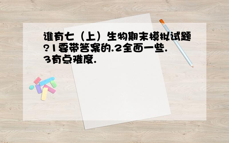 谁有七（上）生物期末模拟试题?1要带答案的.2全面一些.3有点难度.