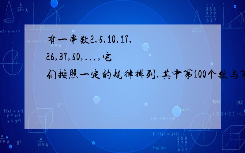 有一串数2,5,10,17,26,37,50,...,它们按照一定的规律排列,其中第100个数与第101个数相差?