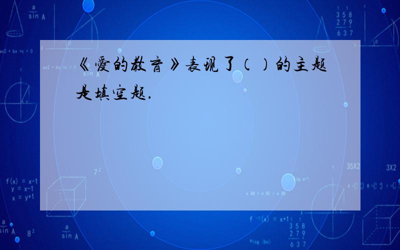 《爱的教育》表现了（）的主题是填空题.