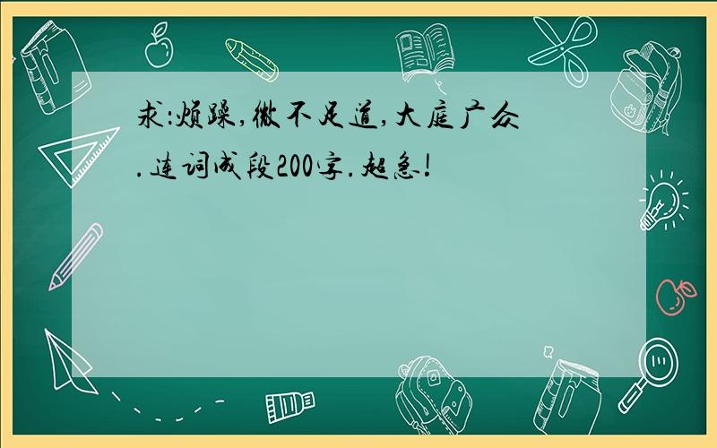 求：烦躁,微不足道,大庭广众.连词成段200字.超急!