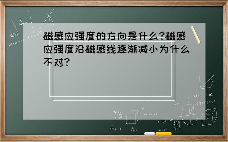 磁感应强度的方向是什么?磁感应强度沿磁感线逐渐减小为什么不对?