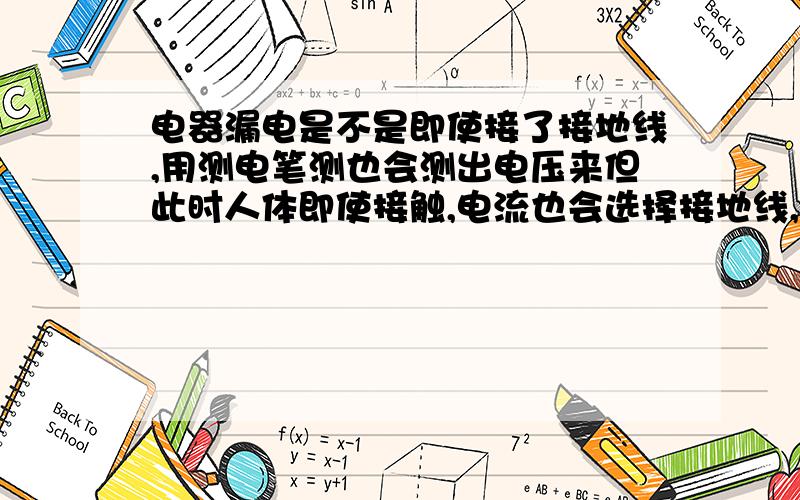 电器漏电是不是即使接了接地线,用测电笔测也会测出电压来但此时人体即使接触,电流也会选择接地线,而不会通过人体呢?楼下两种说法,到底谁对?