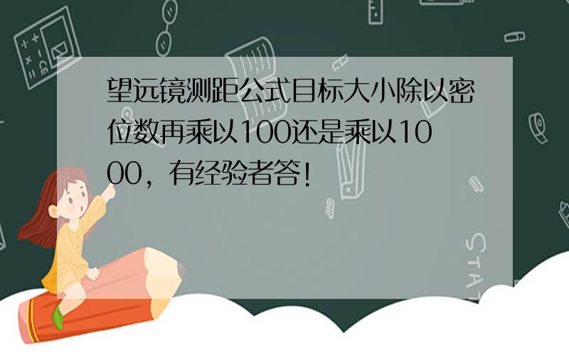 望远镜测距公式目标大小除以密位数再乘以100还是乘以1000，有经验者答！