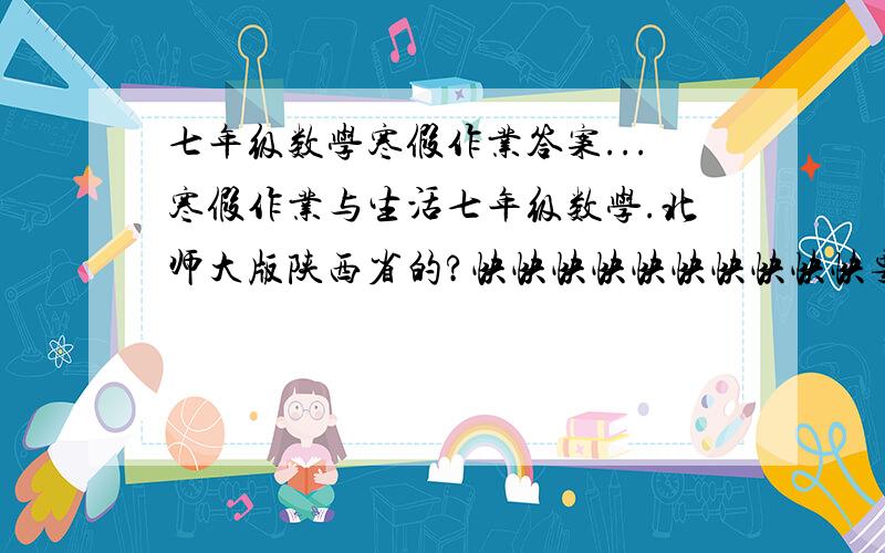 七年级数学寒假作业答案...寒假作业与生活七年级数学.北师大版陕西省的?快快快快快快快快快快要过年了,答案最好是全部..谢谢了