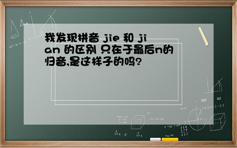 我发现拼音 jie 和 jian 的区别 只在于最后n的归音,是这样子的吗?