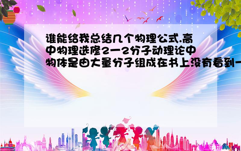 谁能给我总结几个物理公式.高中物理选修2一2分子动理论中物体是由大量分子组成在书上没有看到一个公式.