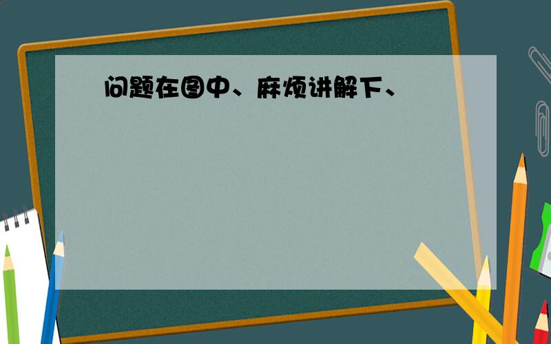 问题在图中、麻烦讲解下、