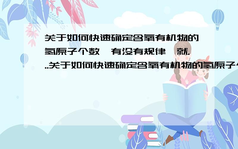 关于如何快速确定含氧有机物的氢原子个数,有没有规律,就...关于如何快速确定含氧有机物的氢原子个数,有没有规律,就是说快速确定不饱和度.例如拿亮菌甲素来说.