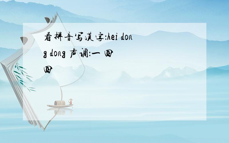 看拼音写汉字：hei dong dong 声调：一 四 四