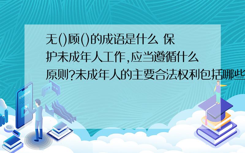 无()顾()的成语是什么 保护未成年人工作,应当遵循什么原则?未成年人的主要合法权利包括哪些?