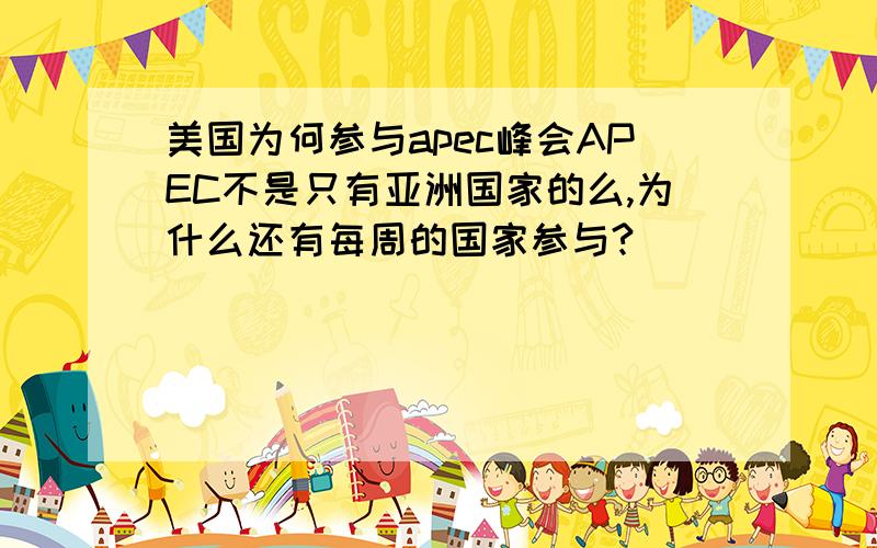 美国为何参与apec峰会APEC不是只有亚洲国家的么,为什么还有每周的国家参与?