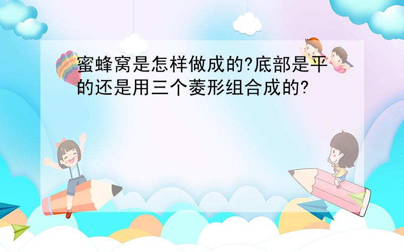 蜜蜂窝是怎样做成的?底部是平的还是用三个菱形组合成的?