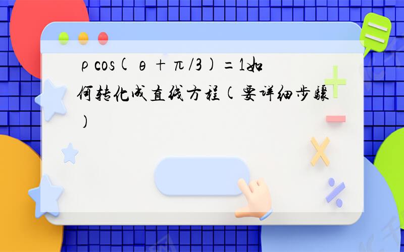 ρcos(θ+π/3)=1如何转化成直线方程(要详细步骤)