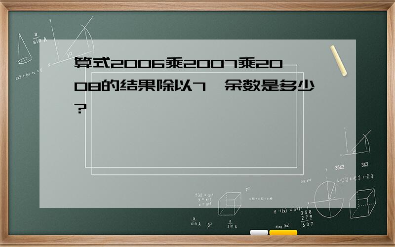 算式2006乘2007乘2008的结果除以7,余数是多少?