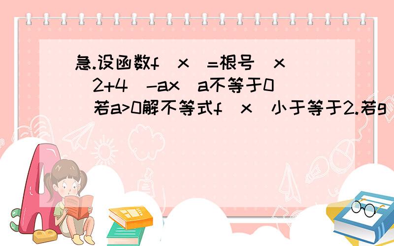 急.设函数f(x)=根号(x^2+4)-ax(a不等于0)若a>0解不等式f(x)小于等于2.若g(x)=f(x)-ln(x^2+4)在[0.正无穷]上不是单调函数,求a的取值范围.要求要有详细的计算过程