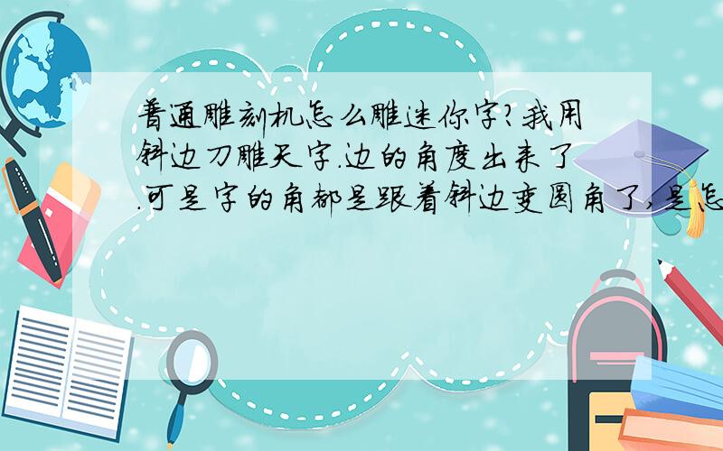 普通雕刻机怎么雕迷你字?我用斜边刀雕天字.边的角度出来了.可是字的角都是跟着斜边变圆角了,是怎么回事?是路径没做好还是要换刀?我用文泰雕的