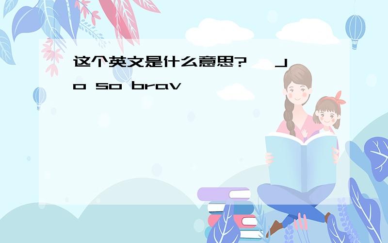 这个英文是什么意思?   Jo so brav