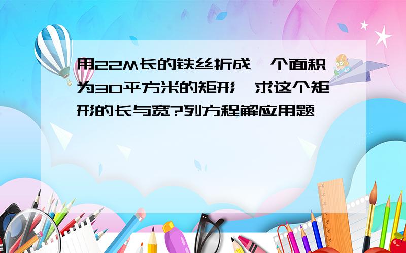 用22M长的铁丝折成一个面积为30平方米的矩形,求这个矩形的长与宽?列方程解应用题