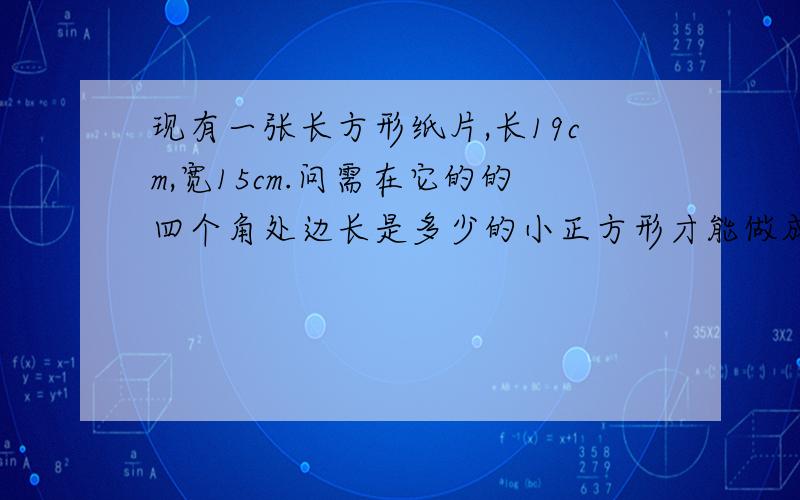 现有一张长方形纸片,长19cm,宽15cm.问需在它的的四个角处边长是多少的小正方形才能做成面积为77cm²